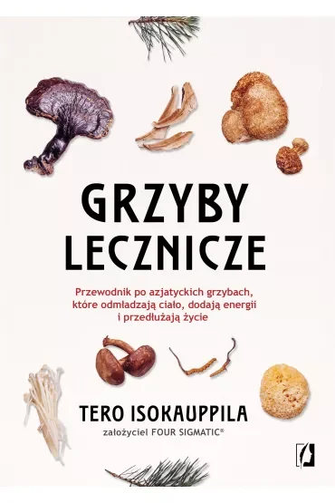 Grzyby lecznicze. Przewodnik po azjatyckich grzybach, które odmładzają ciało, dodają energii i przedłużają życie