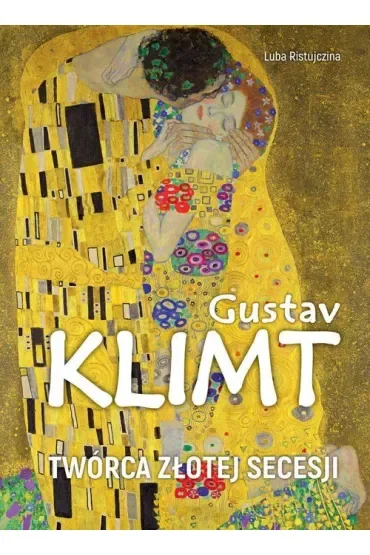 Gustav Klimt. Twórca złotej secesji