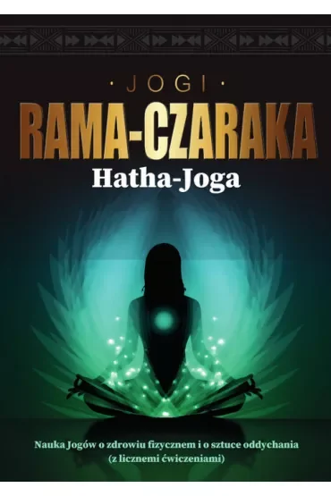 Hatha-Joga. Nauka Jogów o zdrowiu fizycznem i o sztuce oddychania