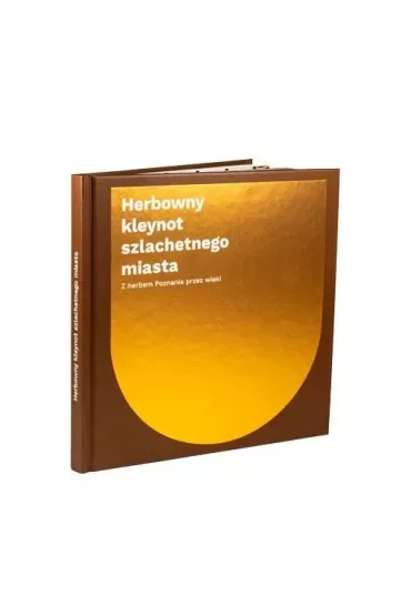 Herbowny kleynot szlachetnego miasta. Z herbem Poznania przez wieki