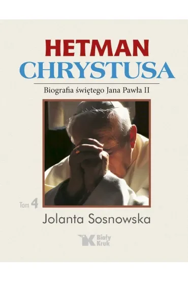 Hetman Chrystusa. Biografia św. Jana Pawła II. Tom 4