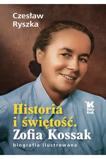 Historia i świętość. Zofia Kossak. Biografia ilustrowana