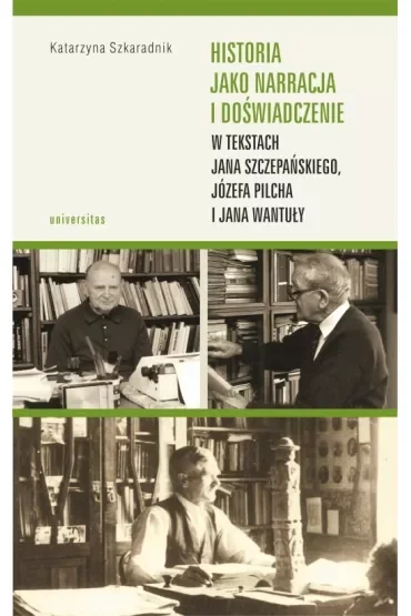 Historia jako narracja i doświadczenie w tekstach Jana Szczepańskiego, Józefa Pilcha i Jana Wantuły