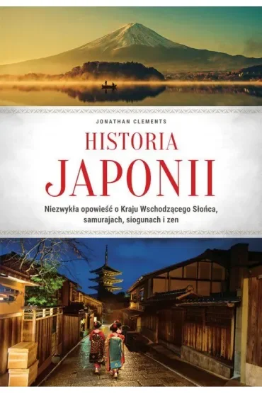 Historia Japonii. Niezwykła opowieść o Kraju Wschodzącego Słońca, samurajach, siogunach i zen