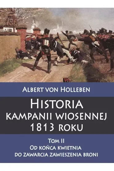 Historia kampanii wiosennej 1813 roku. Tom 2. Od końca kwietnia do zawarcia zawieszenia broni