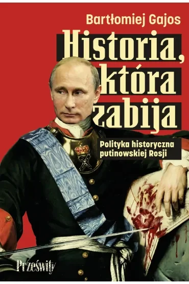 Historia, która zabija. Polityka historyczna putinowskiej Rosji