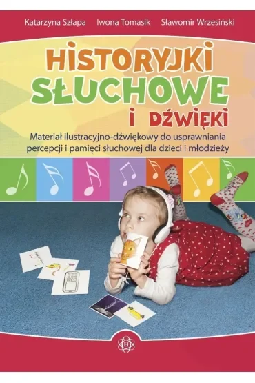 Historyjki słuchowe i dźwiękowe. Materiał ilustracyjno-dźwiękowy do usprawniania percepcji i pamięci słuchowej dla dzieci i młodzieży