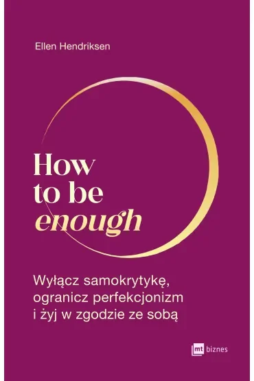 How to be enough. Wyłącz samokrytykę, ogranicz perfekcjonizm i żyj w zgodzie ze sobą
