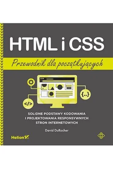 HTML i CSS. Przewodnik dla początkujących. Solidne podstawy kodowania i projektowania responsywnych stron internetowych
