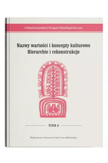 I Międzynarodowy Kongres Etnolingwistyczny Tom 4: Nazwy wartości i koncepty kulturowe. Hierarchie i rekonstrukcje