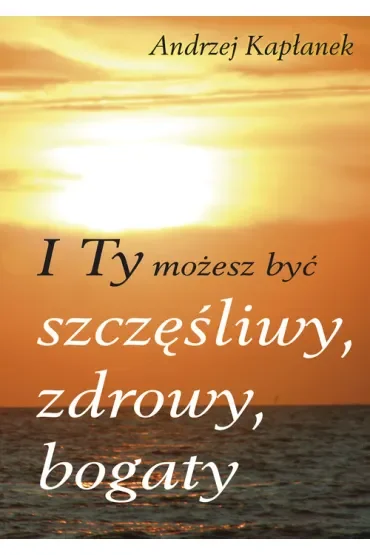I Ty możesz być szczęśliwy, zdrowy, bogaty