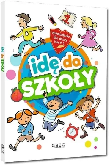 Idę do szkoły. Opowiadania dla dzieci. Klasy 0-3
