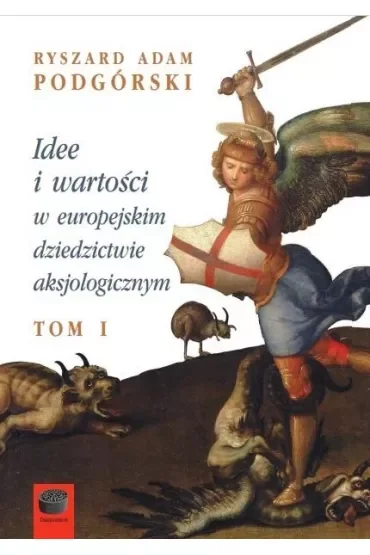 Idee i wartości w europejskim dziedzictwie aksjologicznym. Tom 1