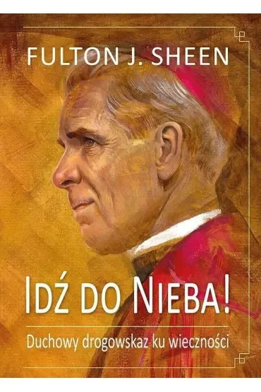 Idź do Nieba! Duchowy drogowskaz ku wieczności