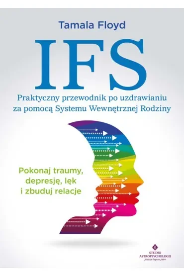 IFS. Praktyczny przewodnik po uzdrawianiu za pomocą Systemu Wewnętrznej Rodziny