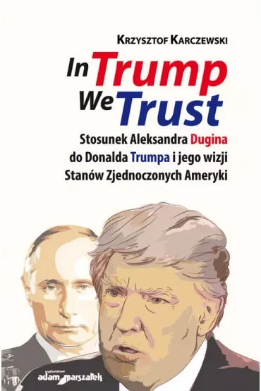 In Trump We Trust. Stosunek Aleksandra Dugina od Donalda Trumpa i jego wizji Stanów Zjednoczonych Ameryki