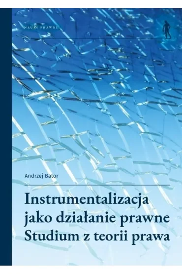 Instrumentalizacja jako działanie prawne. Studium z teorii prawa