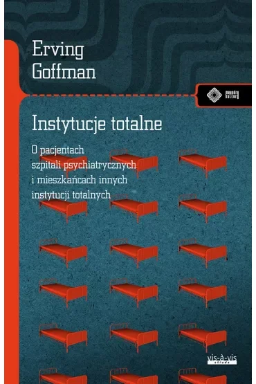 Instytucje totalne. Eseje o sytuacji społecznej pacjentów szpitali psychiatrycznych i mieszkańców innych instytucji totalnych