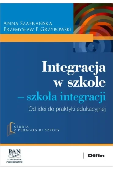 Integracja w szkole. Szkoła integracji. Od idei do praktyki edukacyjnej