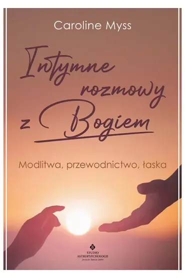 Intymne rozmowy z Bogiem. Modlitwa, przewodnictwo, łaska