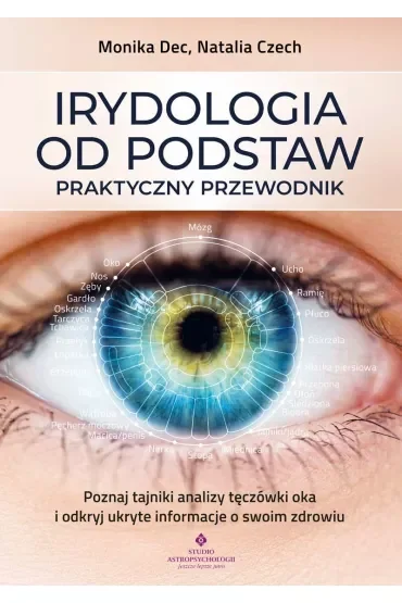 Irydologia od podstaw. Praktyczny przewodnik. Poznaj tajniki analizy tęczówki oka i odkryj ukryte informacje o swoim zdrowiu