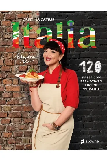 Italia. Amore mio. 120 przepisów prawdziwej kuchni włoskiej