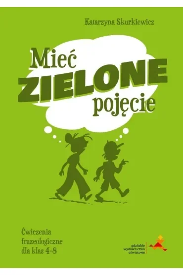 Mieć zielone pojęcie. Ćwiczenia frazeologiczne dla klas 4–8