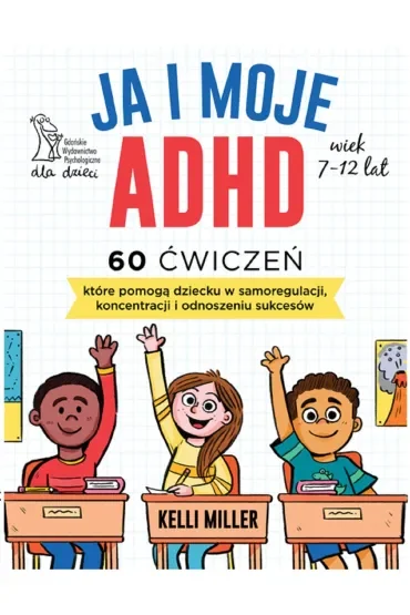 Ja i moje ADHD. 60 ćwiczeń, które pomogą dziecku w samoregulacji, koncentracji i odnoszeniu sukcesów