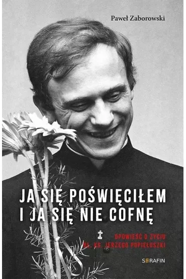 Ja się poświęciłem. Opowieść o życiu bł. ks. Jerzego Popiełuszki
