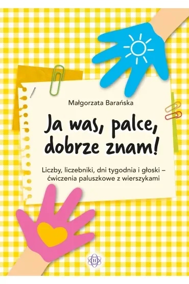 Ja was, palce, dobrze znam! Liczby, liczebniki, dni tygodnia i głoski - ćwiczenia paluszkowe z wierszykami
