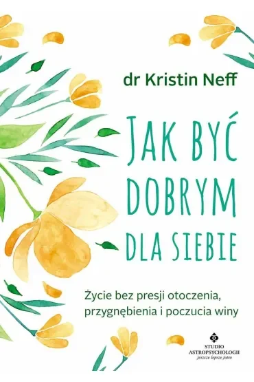 Jak być dobrym dla siebie. Życie bez presji otoczenia, przygnębienia i poczucia winy wyd. 2024