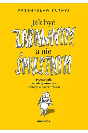 Jak być zabawnym, a nie śmiesznym. Przewodnik po dobrej rozmowie w pracy, w domu, w życiu