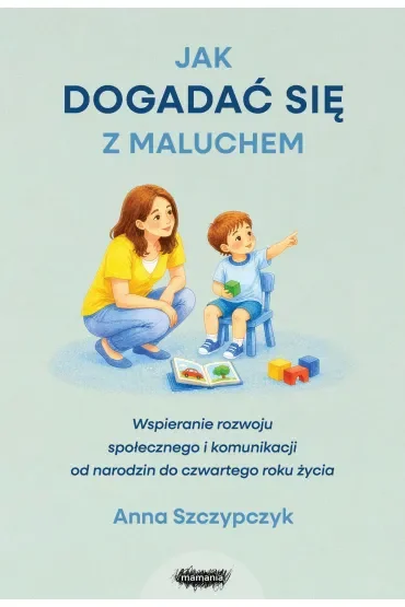 Jak dogadać się z maluchem. Wspieranie rozwoju społecznego i komunikacji od narodzin od czwartego roku życia