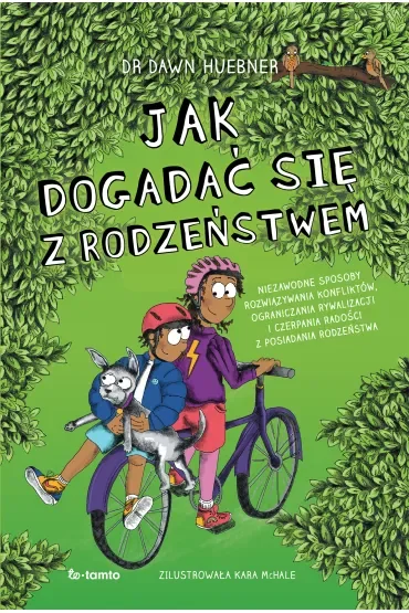 Jak dogadać się z rodzeństwem. Niezawodne sposoby rozwiązywania konfliktów, ograniczenia rywalizacji i czerpania radości z posiadania rodzeństwa