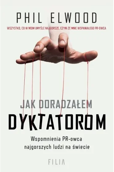 Jak doradzałem dyktatorom. Wspomnienia PR-owca najgorszych ludzi na świecie