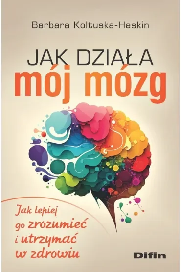 Jak działa mój mózg. Jak lepiej go zrozumieć i utrzymać w zdrowiu