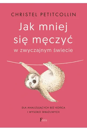 Jak mniej się męczyć w zwyczajnym świecie. Dla analizujących bez końca i wysoko wrażliwych