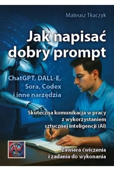 Jak napisać dobry prompt. Skuteczna komunikacja w pracy z wykorzystaniem sztucznej inteligencji (AI)