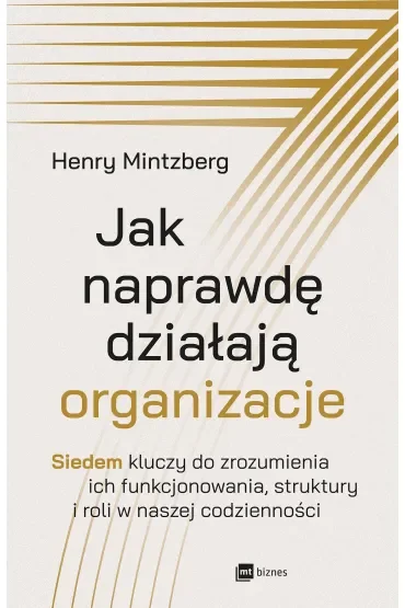 Jak naprawdę działają organizacje. Siedem kluczy do zrozumienia ich funkcjonowania, struktury i roli w naszej codzienności