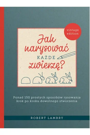 Jak narysować każde zwierzę? Ponad 150 prostych sposobów rysowania krok po kroku dowolnego stworzenia