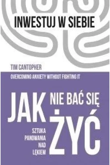 Jak nie bać się żyć. Sztuka panowania nad lękiem