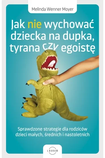 Jak nie wychować dziecka na dupka, tyrana czy egoistę. Sprawdzone strategie dla rodziców