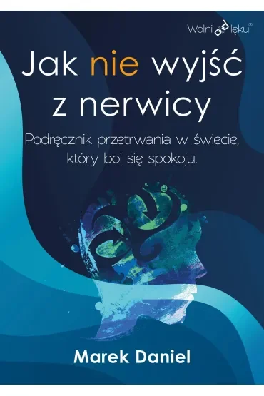 Jak nie wyjść z nerwicy. Podręcznik przetrwania w świecie, który boi się spokoju