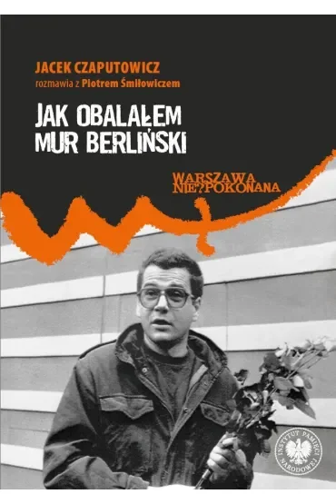Jak obalałem Mur Berliński. Jacek Czaputowicz rozmawia z Piotrem Śmiłowiczem