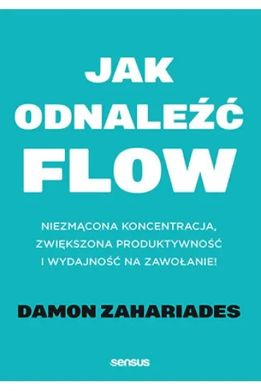 Jak odnaleźć FLOW. Niezmącona koncentracja, zwiększona produktywność i wydajność na zawołanie!