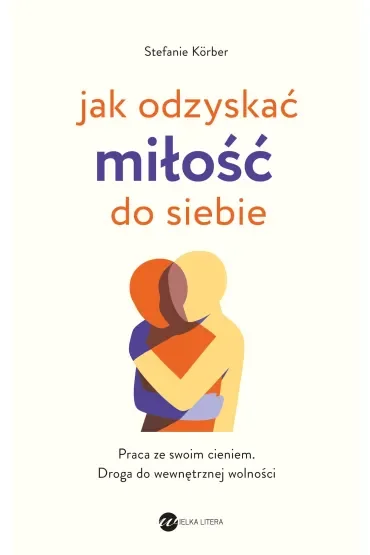 Jak odzyskać miłość do siebie. Praca ze swoim cieniem. Droga do wewnętrznej wolności