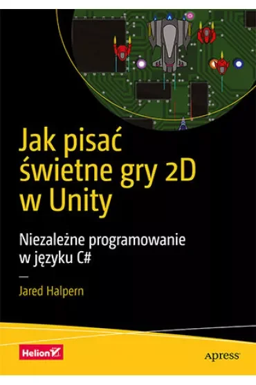 Jak pisać świetne gry 2D w Unity. Niezależne programowanie w języku C#