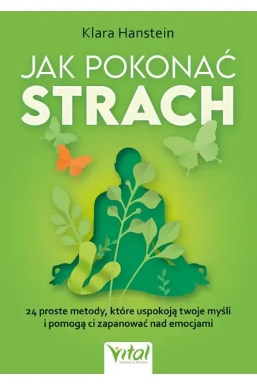 Jak pokonać strach. 24 proste metody, które uspokoją twoje myśli i pomogą ci zapanować nad emocjami