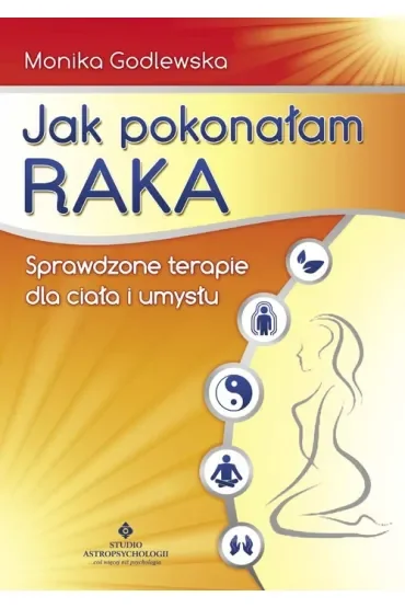 Jak pokonałam raka. Sprawdzone terapie dla ciała i umysłu