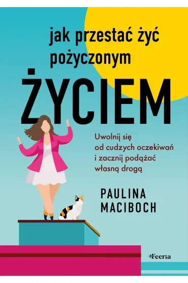Jak przestać żyć pożyczonym życiem. Uwolnij się od cudzych oczekiwań i zacznij podążać własną drogą